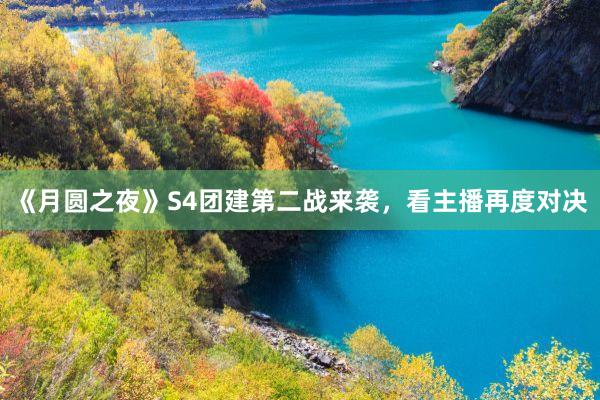 《月圆之夜》S4团建第二战来袭，看主播再度对决