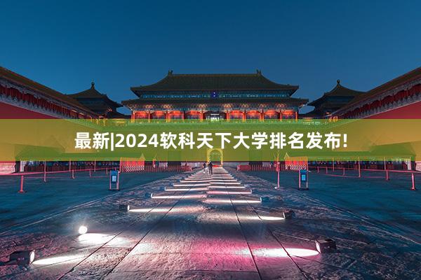 最新|2024软科天下大学排名发布!