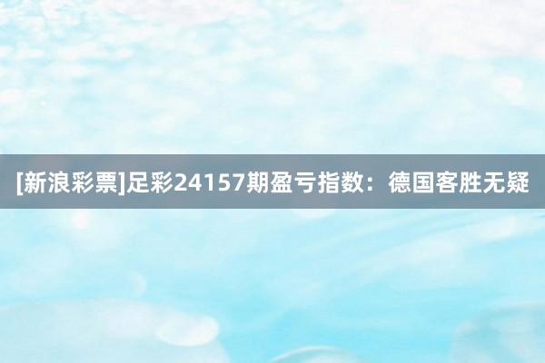 [新浪彩票]足彩24157期盈亏指数：德国客胜无疑