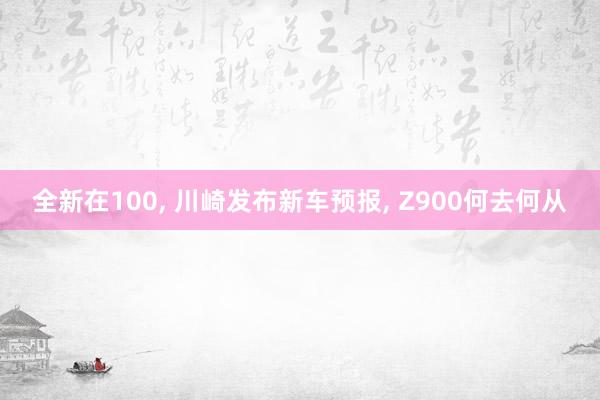 全新在100, 川崎发布新车预报, Z900何去何从