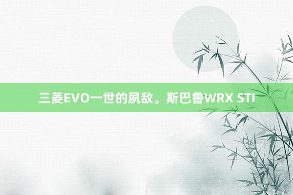 三菱EVO一世的夙敌。斯巴鲁WRX STI