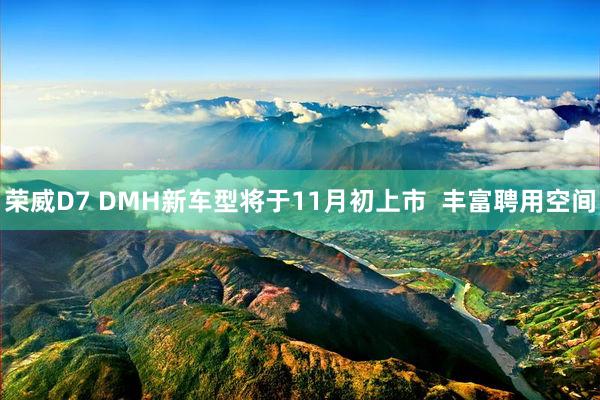 荣威D7 DMH新车型将于11月初上市  丰富聘用空间