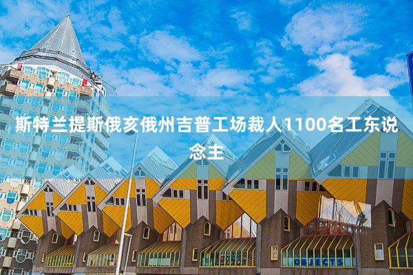 斯特兰提斯俄亥俄州吉普工场裁人1100名工东说念主