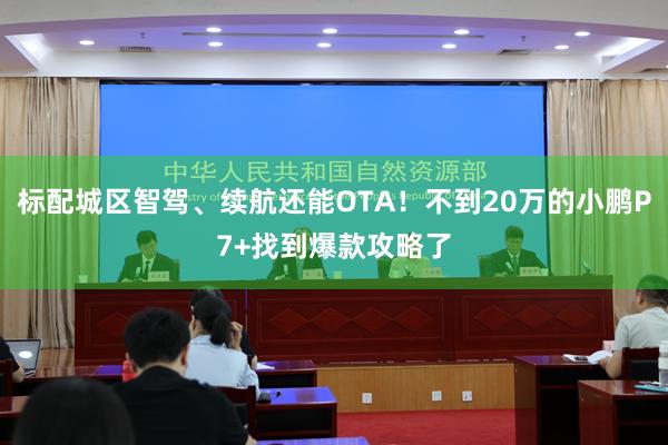 标配城区智驾、续航还能OTA！不到20万的小鹏P7+找到爆款攻略了