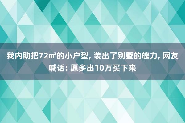 我内助把72㎡的小户型, 装出了别墅的魄力, 网友喊话: 愿多出10万买下来