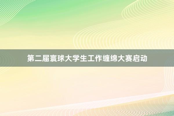 第二届寰球大学生工作缠绵大赛启动