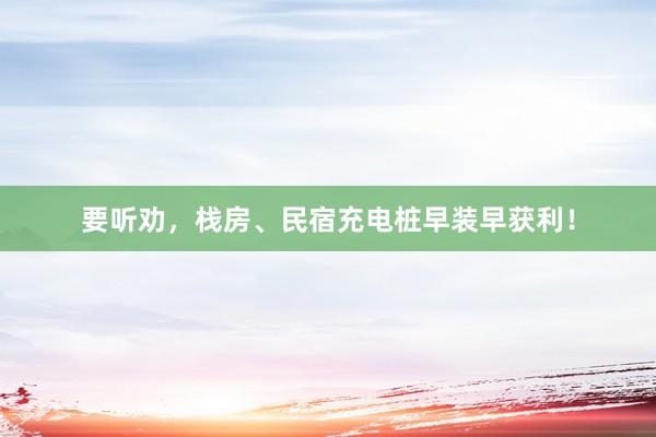 要听劝，栈房、民宿充电桩早装早获利！