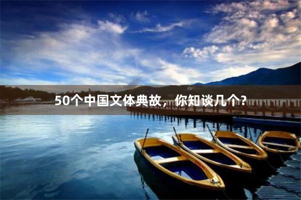 50个中国文体典故，你知谈几个？